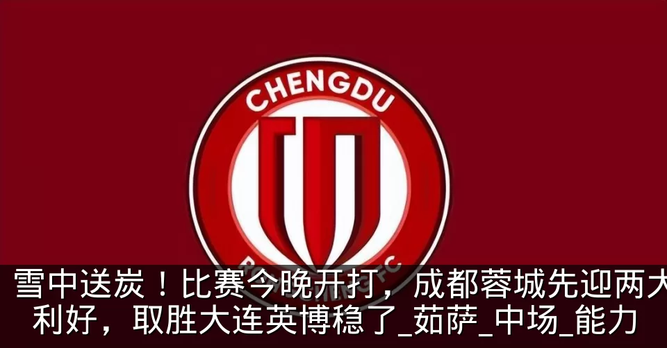 雪中送炭！比赛今晚开打，成都蓉城先迎两大利好，取胜大连英博稳了_茹萨_中场_能力